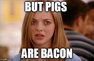 BUT PIGS ARE BACON | made w/ Imgflip meme maker