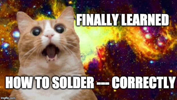 space cat | FINALLY LEARNED; HOW TO SOLDER --- CORRECTLY | image tagged in space cat | made w/ Imgflip meme maker