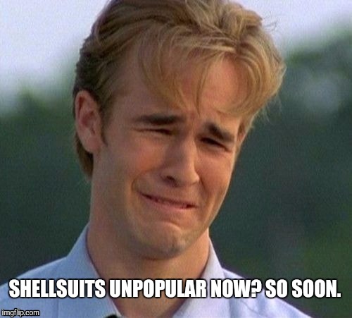 1990s First World Problems Meme | SHELLSUITS UNPOPULAR NOW? SO SOON. | image tagged in memes,1990s first world problems | made w/ Imgflip meme maker