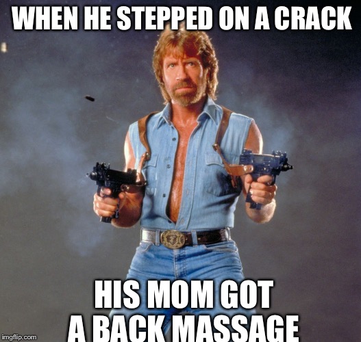 Chuck Norris Guns | WHEN HE STEPPED ON A CRACK; HIS MOM GOT A BACK MASSAGE | image tagged in chuck norris | made w/ Imgflip meme maker