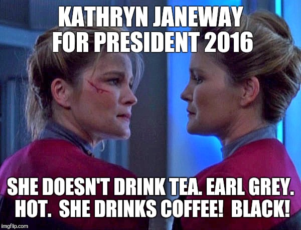 Janeway Star Trek Voyager  | KATHRYN JANEWAY FOR PRESIDENT 2016; SHE DOESN'T DRINK TEA. EARL GREY. HOT.  SHE DRINKS COFFEE!  BLACK! | image tagged in janeway star trek voyager | made w/ Imgflip meme maker