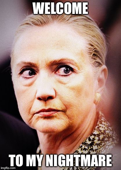 Hillary Death Stare | WELCOME; TO MY NIGHTMARE | image tagged in hillary death stare | made w/ Imgflip meme maker