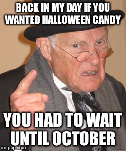 Back In My Day Meme | BACK IN MY DAY IF YOU WANTED HALLOWEEN CANDY YOU HAD TO WAIT UNTIL OCTOBER | image tagged in memes,back in my day | made w/ Imgflip meme maker