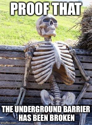 Waiting Skeleton Meme | PROOF THAT; THE UNDERGROUND BARRIER HAS BEEN BROKEN | image tagged in memes,waiting skeleton | made w/ Imgflip meme maker