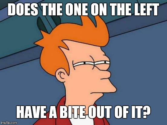 Futurama Fry Meme | DOES THE ONE ON THE LEFT HAVE A BITE OUT OF IT? | image tagged in memes,futurama fry | made w/ Imgflip meme maker