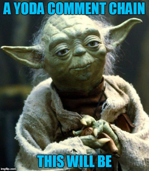 Star Wars Yoda Meme | A YODA COMMENT CHAIN THIS WILL BE | image tagged in memes,star wars yoda | made w/ Imgflip meme maker
