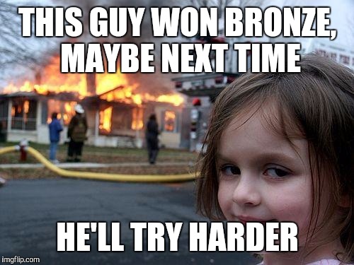 Disaster Girl Meme | THIS GUY WON BRONZE, MAYBE NEXT TIME HE'LL TRY HARDER | image tagged in memes,disaster girl | made w/ Imgflip meme maker