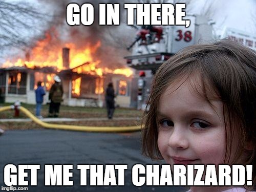Disaster Girl | GO IN THERE, GET ME THAT CHARIZARD! | image tagged in memes,disaster girl | made w/ Imgflip meme maker