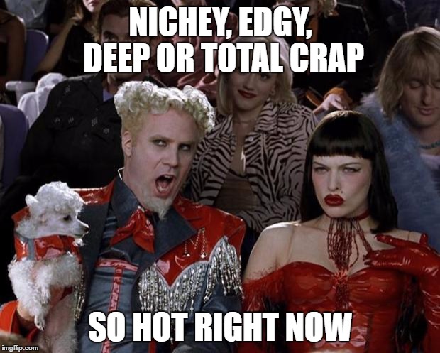 Mugatu So Hot Right Now Meme | NICHEY, EDGY, DEEP OR TOTAL CRAP SO HOT RIGHT NOW | image tagged in memes,mugatu so hot right now | made w/ Imgflip meme maker