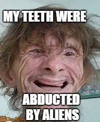 MY TEETH WERE ABDUCTED BY ALIENS | made w/ Imgflip meme maker