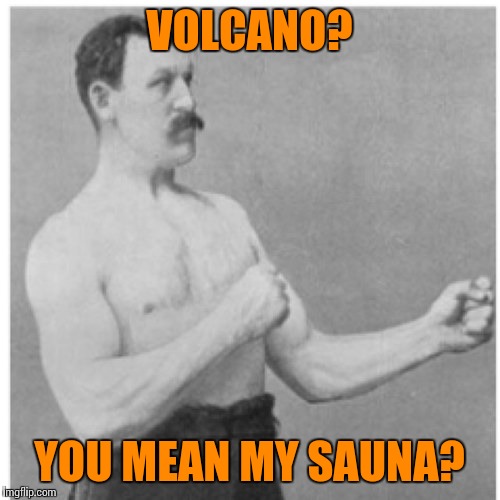 Overly Manly Man | VOLCANO? YOU MEAN MY SAUNA? | image tagged in memes,overly manly man | made w/ Imgflip meme maker