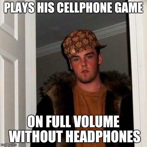 Scumbag Steve Meme | PLAYS HIS CELLPHONE GAME; ON FULL VOLUME WITHOUT HEADPHONES | image tagged in memes,scumbag steve | made w/ Imgflip meme maker