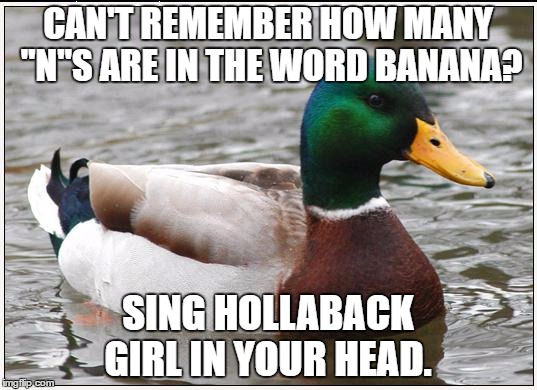 Actual Advice Mallard Meme | CAN'T REMEMBER HOW MANY "N"S ARE IN THE WORD BANANA? SING HOLLABACK GIRL IN YOUR HEAD. | image tagged in memes,actual advice mallard,AdviceAnimals | made w/ Imgflip meme maker