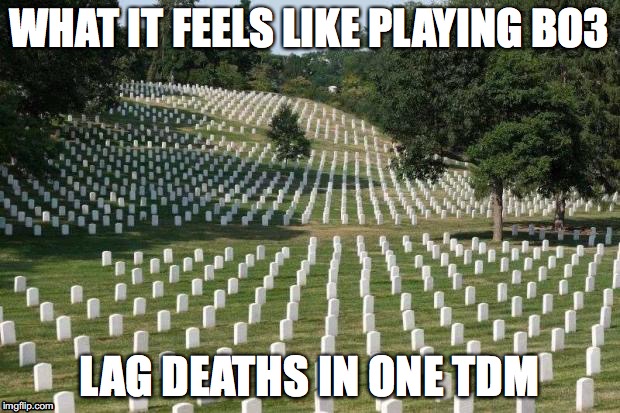 Fallen Soldiers | WHAT IT FEELS LIKE PLAYING BO3; LAG DEATHS IN ONE TDM | image tagged in fallen soldiers | made w/ Imgflip meme maker