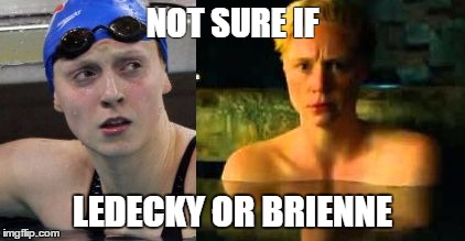 NOT SURE IF; LEDECKY OR BRIENNE | image tagged in brienne ledecky | made w/ Imgflip meme maker