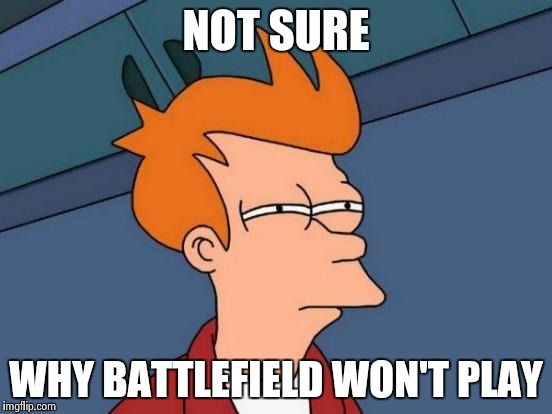 Futurama Fry | NOT SURE; WHY BATTLEFIELD WON'T PLAY | image tagged in memes,futurama fry | made w/ Imgflip meme maker