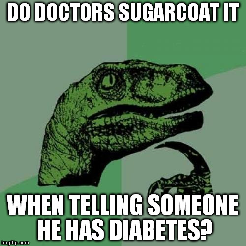 Or do they tell the sour truth...? | DO DOCTORS SUGARCOAT IT; WHEN TELLING SOMEONE HE HAS DIABETES? | image tagged in memes,philosoraptor | made w/ Imgflip meme maker
