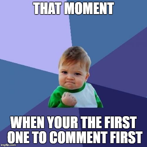 Success Kid Meme | THAT MOMENT; WHEN YOUR THE FIRST ONE TO COMMENT FIRST | image tagged in memes,success kid | made w/ Imgflip meme maker