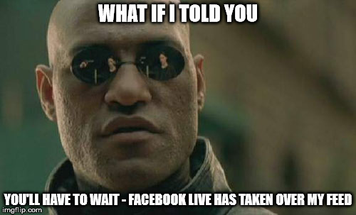 Matrix Morpheus Meme | WHAT IF I TOLD YOU; YOU'LL HAVE TO WAIT - FACEBOOK LIVE HAS TAKEN OVER MY FEED | image tagged in memes,matrix morpheus | made w/ Imgflip meme maker