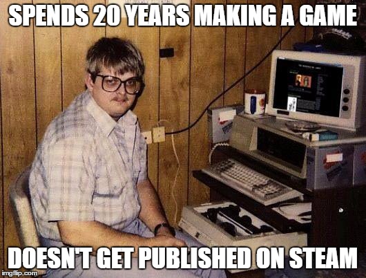 computer nerd | SPENDS 20 YEARS MAKING A GAME; DOESN'T GET PUBLISHED ON STEAM | image tagged in computer nerd | made w/ Imgflip meme maker