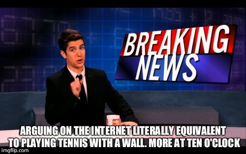 Breaking News Man | ARGUING ON THE INTERNET LITERALLY EQUIVALENT TO PLAYING TENNIS WITH A WALL. MORE AT TEN O'CLOCK | image tagged in breaking news man | made w/ Imgflip meme maker