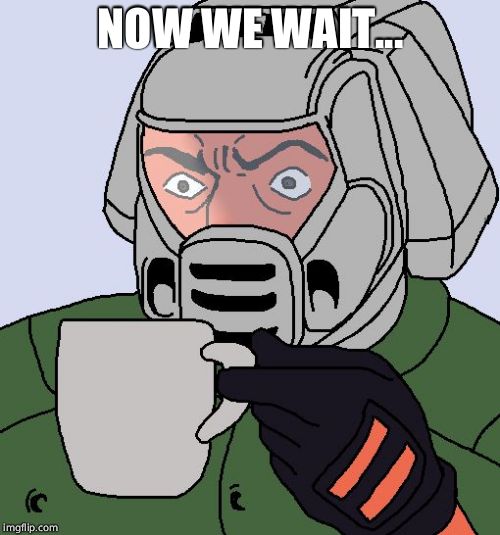 Doomguy with teacup | NOW WE WAIT... | image tagged in doomguy with teacup | made w/ Imgflip meme maker