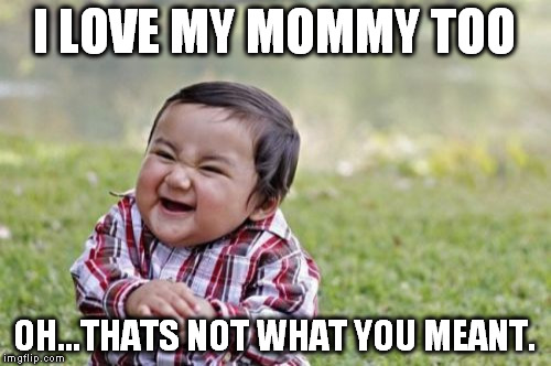 Evil Toddler Meme | I LOVE MY MOMMY TOO OH...THATS NOT WHAT YOU MEANT. | image tagged in memes,evil toddler | made w/ Imgflip meme maker