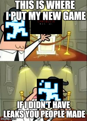 Go to scottgames and see | THIS IS WHERE I PUT MY NEW GAME; IF I DIDN'T HAVE LEAKS YOU PEOPLE MADE | image tagged in memes,this is where i'd put my trophy if i had one | made w/ Imgflip meme maker