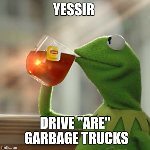 But That's None Of My Business Meme | YESSIR DRIVE "ARE" GARBAGE TRUCKS | image tagged in memes,but thats none of my business,kermit the frog | made w/ Imgflip meme maker