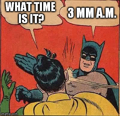 Batman Slapping Robin Meme | WHAT TIME IS IT? 3 MM A.M. | image tagged in memes,batman slapping robin | made w/ Imgflip meme maker