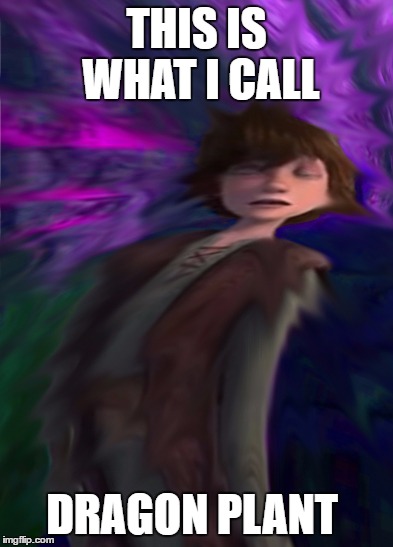 hiccup found a rare dragon plant | THIS IS WHAT I CALL; DRAGON PLANT | image tagged in dragon,hiccup | made w/ Imgflip meme maker