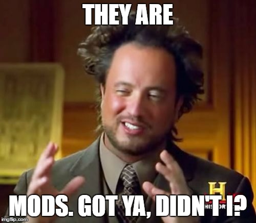 Ancient Aliens Meme | THEY ARE MODS. GOT YA, DIDN'T I? | image tagged in memes,ancient aliens | made w/ Imgflip meme maker