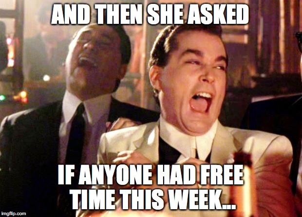 Goodfellas Laugh | AND THEN SHE ASKED; IF ANYONE HAD FREE TIME THIS WEEK... | image tagged in goodfellas laugh | made w/ Imgflip meme maker