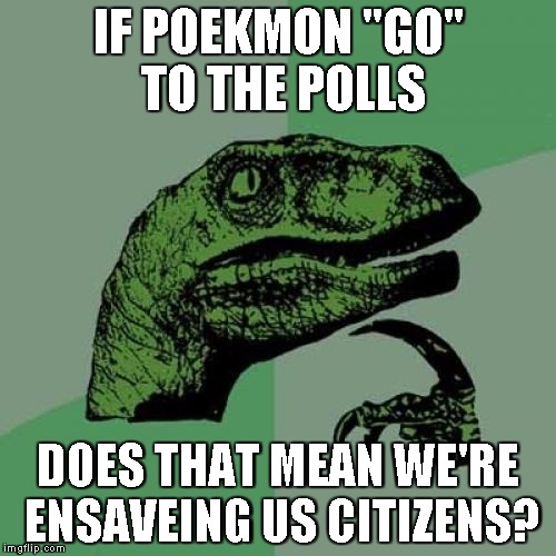 Philosoraptor Meme | IF POEKMON "GO" TO THE POLLS; DOES THAT MEAN WE'RE ENSAVEING US CITIZENS? | image tagged in memes,philosoraptor | made w/ Imgflip meme maker
