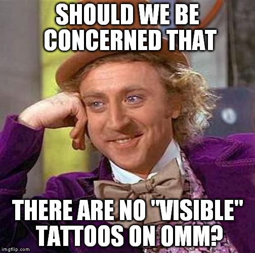 Creepy Condescending Wonka Meme | SHOULD WE BE CONCERNED THAT THERE ARE NO "VISIBLE" TATTOOS ON OMM? | image tagged in memes,creepy condescending wonka | made w/ Imgflip meme maker