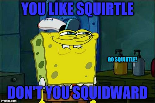 Squirtle... Squidward? | YOU LIKE SQUIRTLE; GO SQUIRTLE! DON'T YOU SQUIDWARD | image tagged in memes,dont you squidward,squirtle,gosquirtle,squidward | made w/ Imgflip meme maker