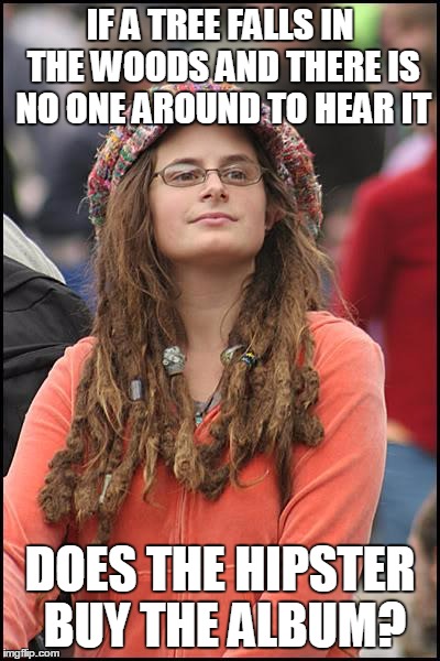College Liberal | IF A TREE FALLS IN THE WOODS AND THERE IS NO ONE AROUND TO HEAR IT; DOES THE HIPSTER BUY THE ALBUM? | image tagged in memes,college liberal | made w/ Imgflip meme maker