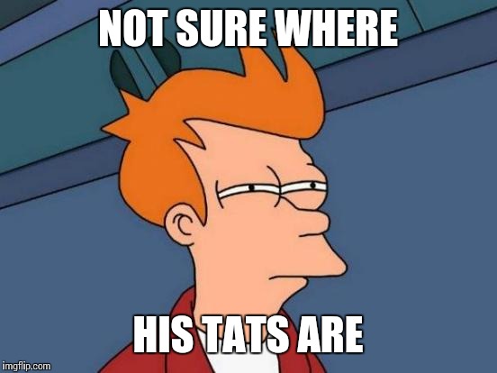 Futurama Fry Meme | NOT SURE WHERE HIS TATS ARE | image tagged in memes,futurama fry | made w/ Imgflip meme maker