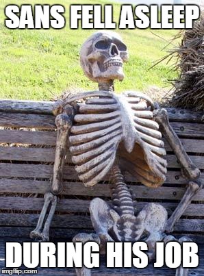 Waiting Skeleton | SANS FELL ASLEEP; DURING HIS JOB | image tagged in memes,waiting skeleton | made w/ Imgflip meme maker