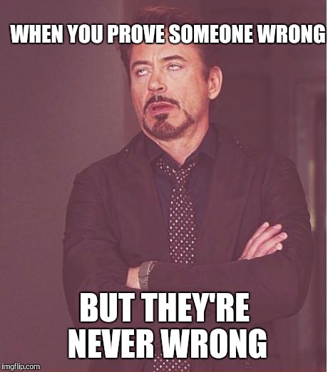 Face You Make Robert Downey Jr Meme |  WHEN YOU PROVE SOMEONE WRONG; BUT THEY'RE NEVER WRONG | image tagged in memes,face you make robert downey jr | made w/ Imgflip meme maker