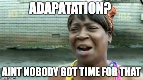 Ain't Nobody Got Time For That | ADAPATATION? AINT NOBODY GOT TIME FOR THAT | image tagged in memes,aint nobody got time for that | made w/ Imgflip meme maker