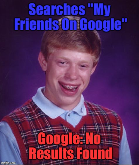 Friends? Never heard of it. | Searches "My Friends On Google"; Google: No Results Found | image tagged in memes,bad luck brian,google,friends,none,funny | made w/ Imgflip meme maker