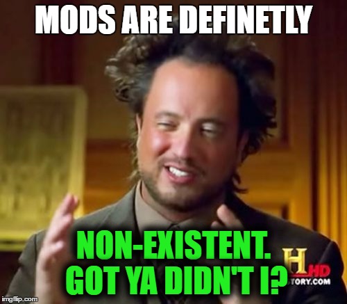 I've never seen them before... almost... | MODS ARE DEFINETLY; NON-EXISTENT. GOT YA DIDN'T I? | image tagged in memes,ancient aliens,funny,mods | made w/ Imgflip meme maker