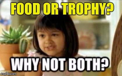 Why not both | FOOD OR TROPHY? | image tagged in why not both | made w/ Imgflip meme maker