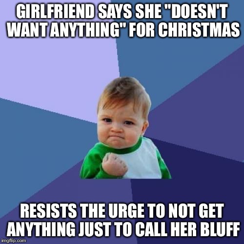 Success Kid Meme | GIRLFRIEND SAYS SHE "DOESN'T WANT ANYTHING" FOR CHRISTMAS; RESISTS THE URGE TO NOT GET ANYTHING JUST TO CALL HER BLUFF | image tagged in memes,success kid | made w/ Imgflip meme maker