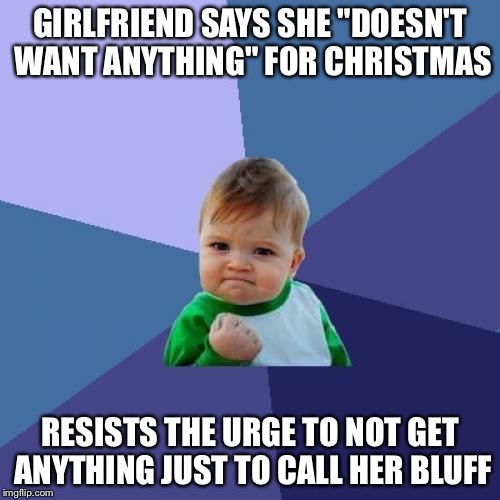 Success Kid | GIRLFRIEND SAYS SHE "DOESN'T WANT ANYTHING" FOR CHRISTMAS; RESISTS THE URGE TO NOT GET ANYTHING JUST TO CALL HER BLUFF | image tagged in memes,success kid | made w/ Imgflip meme maker