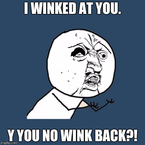 Y U No Meme | I WINKED AT YOU. Y YOU NO WINK BACK?! | image tagged in memes,y u no | made w/ Imgflip meme maker