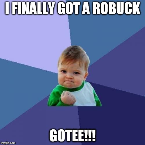 such a pro | I FINALLY GOT A ROBUCK; GOTEE!!! | image tagged in memes,success kid,roblox | made w/ Imgflip meme maker