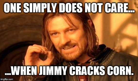 One Does Not Simply Meme | ONE SIMPLY DOES NOT CARE... ...WHEN JIMMY CRACKS CORN. | image tagged in memes,one does not simply | made w/ Imgflip meme maker