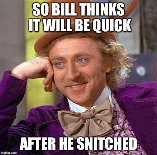 Creepy Condescending Wonka Meme | SO BILL THINKS IT WILL BE QUICK AFTER HE SNITCHED | image tagged in memes,creepy condescending wonka | made w/ Imgflip meme maker